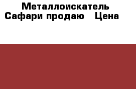  Металлоискатель Сафари продаю › Цена ­ 30 000 - Липецкая обл. Развлечения и отдых » Активный отдых   